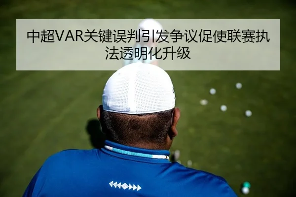 中超VAR关键误判引发争议促使联赛执法透明化升级